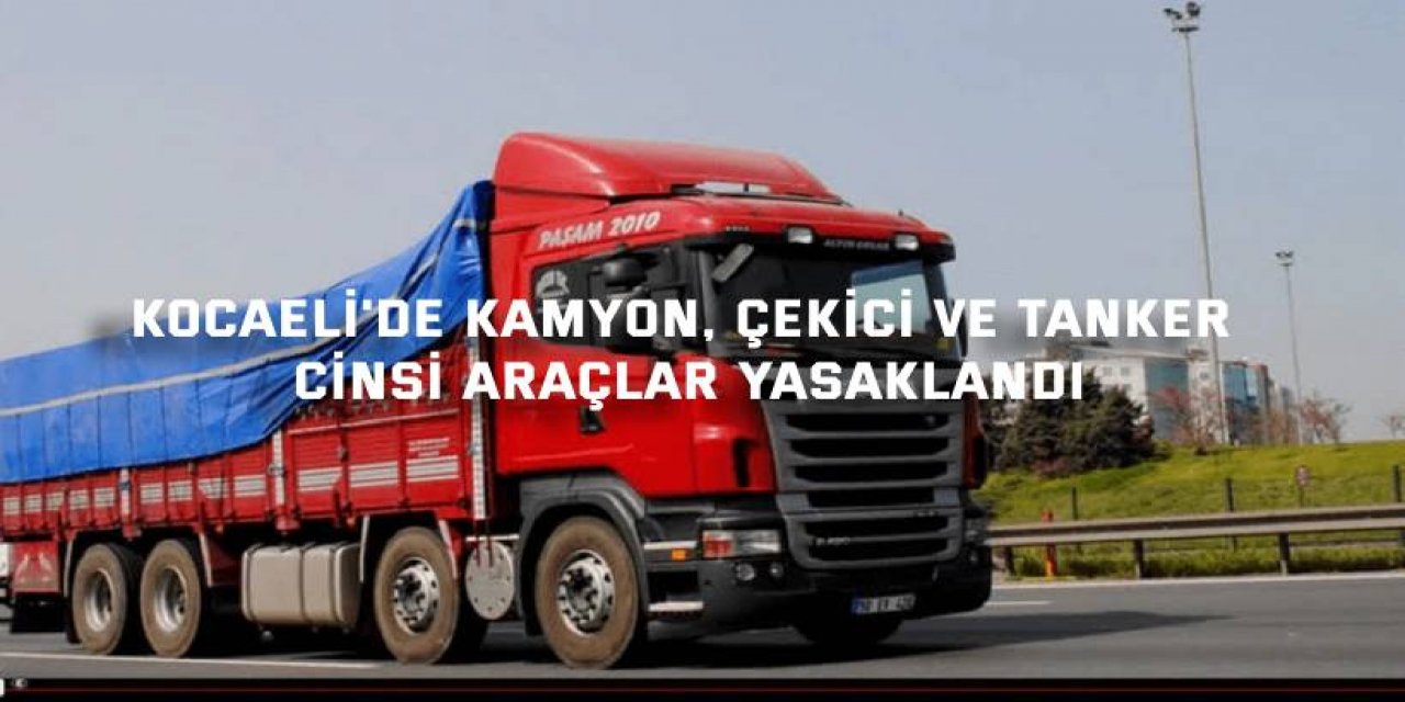 Kocaeli'de kamyon, çekici ve tanker cinsi araçlar yasaklandı