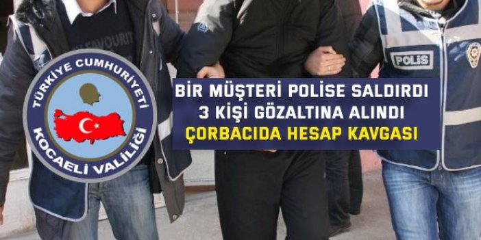 BİR MÜŞTERİ POLİSE SALDIRDI, 3 KİŞİ GÖZALTINA ALINDI   Çorbacıda hesap kavgası