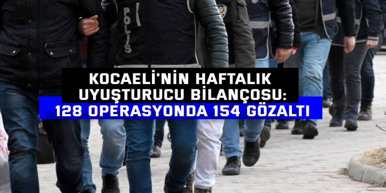Kocaeli'nin Haftalık uyuşturucu bilançosu: 128 operasyonda 154 gözaltı
