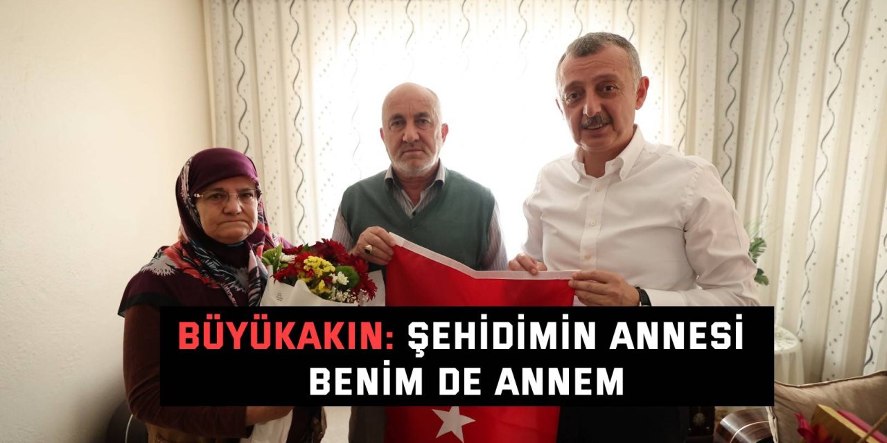 BÜYÜKAKIN: Şehidimin annesi, benim de annem