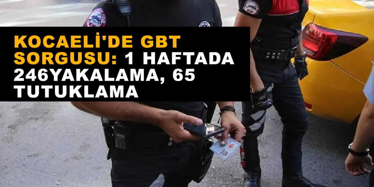 Kocaeli'de GBT Sorgusu: 1 Haftada 246Yakalama, 65 Tutuklama