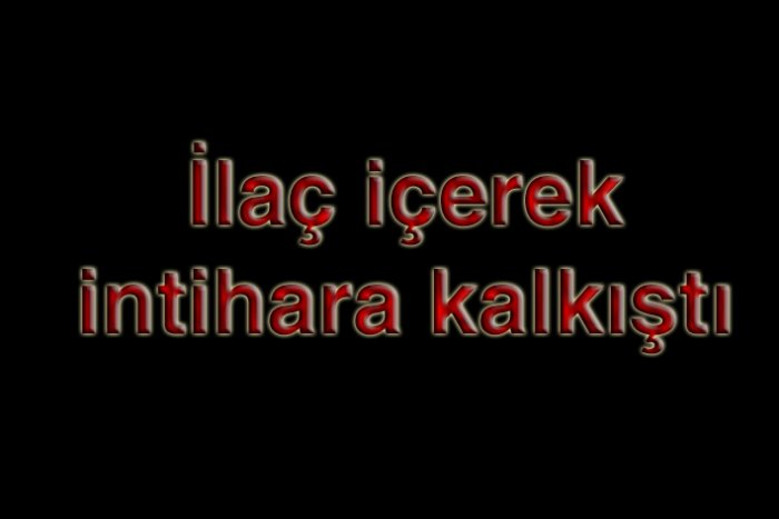 İlaç içerek intihara kalkıştı