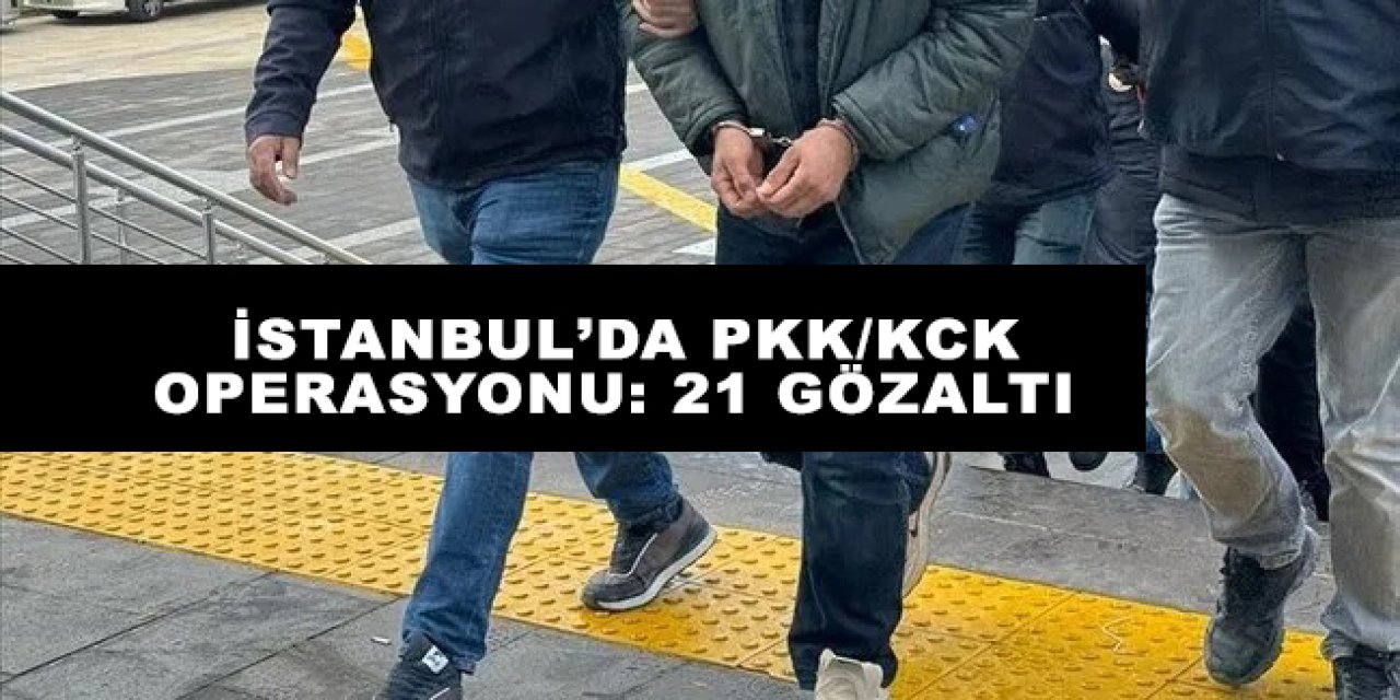 İstanbul’da PKK/KCK operasyonu: 21 gözaltı