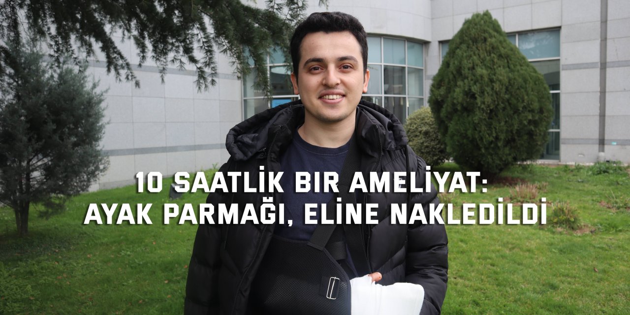 10 SAATLİK BİR AMELİYAT: Ayak parmağı, eline nakledildi