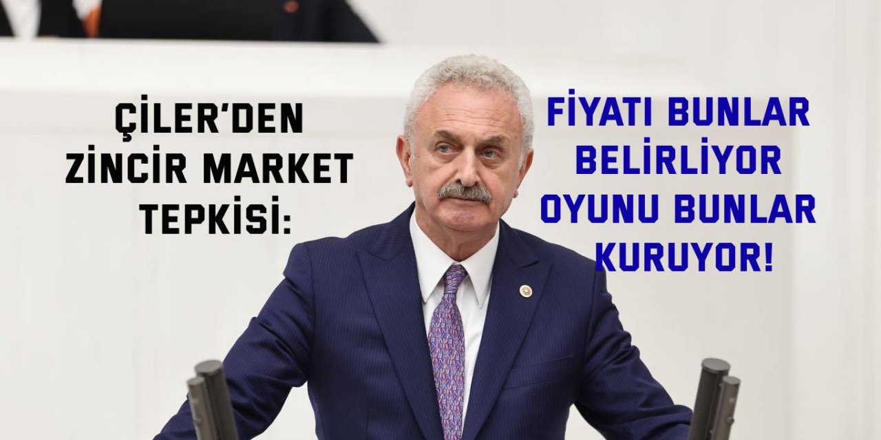 CHP’Lİ ÇİLER’DEN ZİNCİR MARKET TEPKİSİ: Fiyatı bunlar belirliyor oyunu bunlar kuruyor!