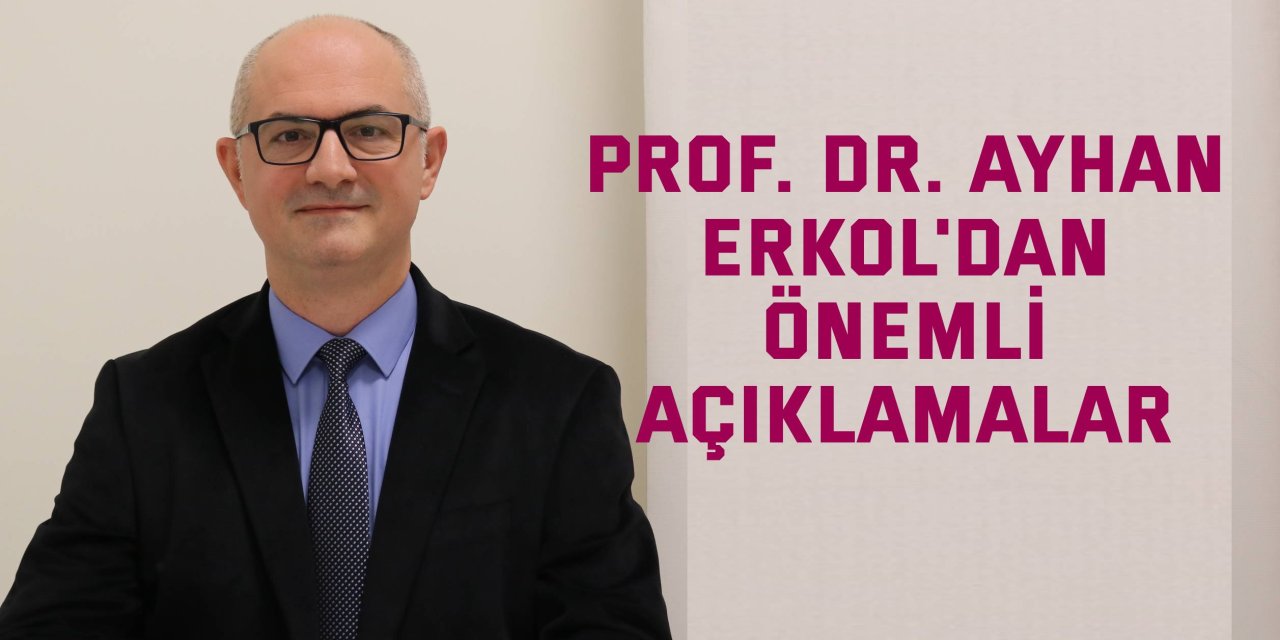 Prof. Dr. Ayhan Erkol'dan önemli açıklamalar