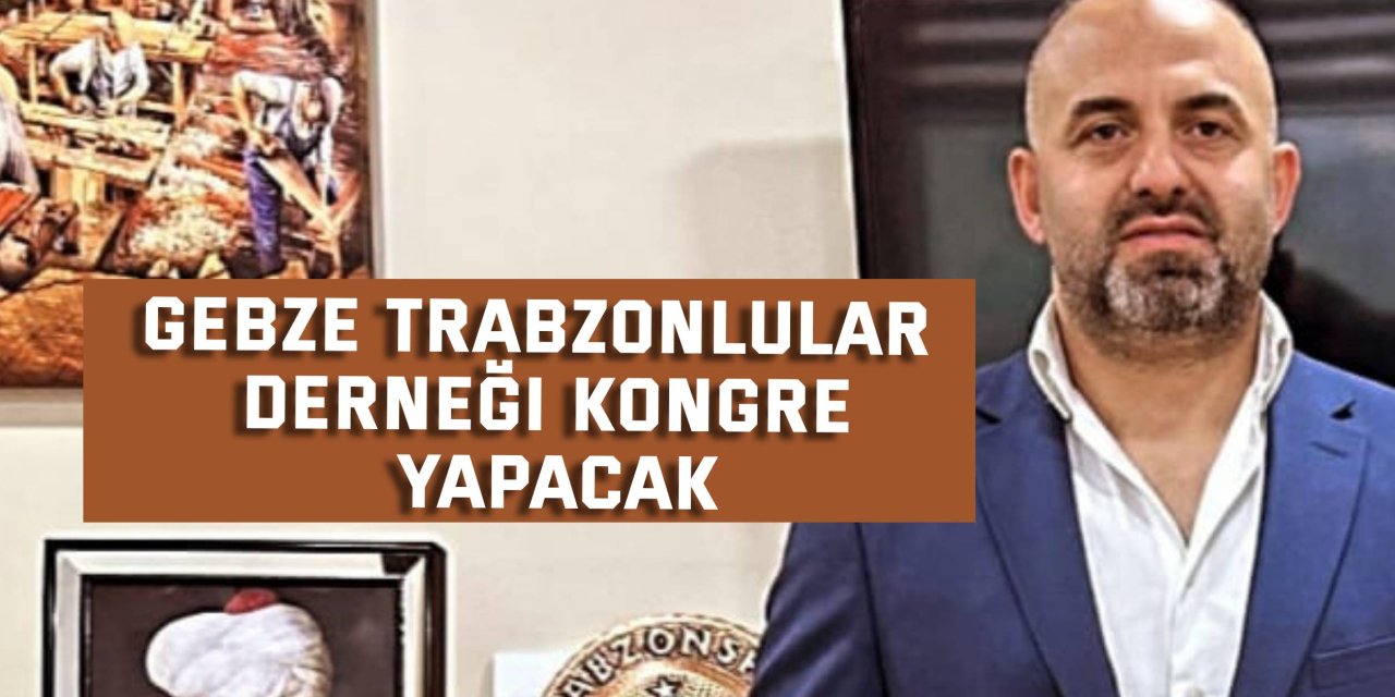 Gebze Trabzonlular Derneği kongre yapacak