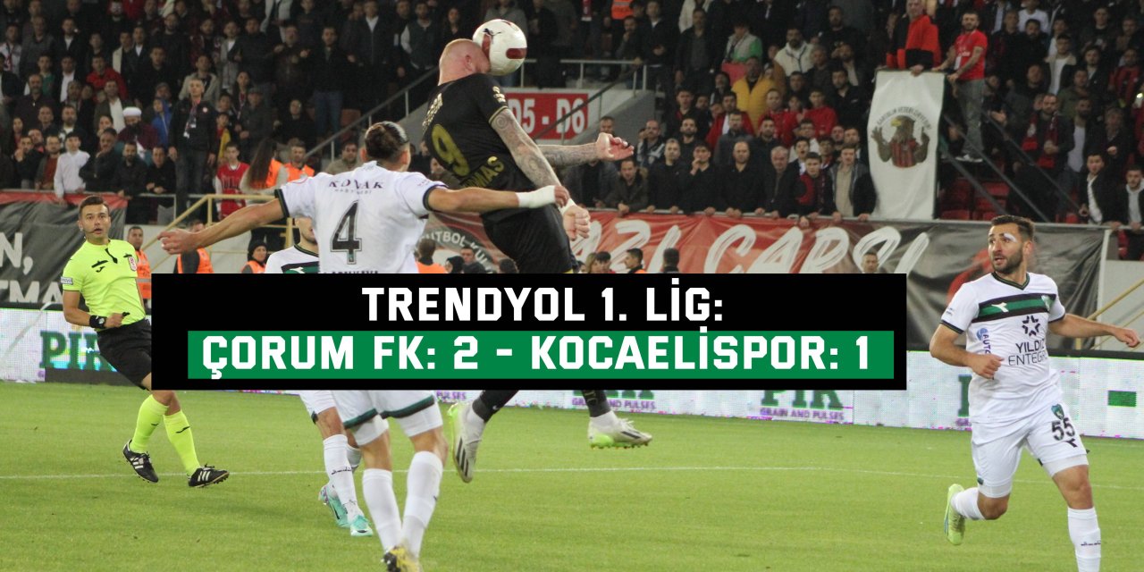 TRENDYOL 1. LİG:  Çorum FK: 2 - Kocaelispor: 1