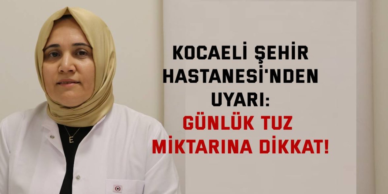 Kocaeli Şehir Hastanesi'nden Uyarı: Günlük tuz miktarına dikkat!