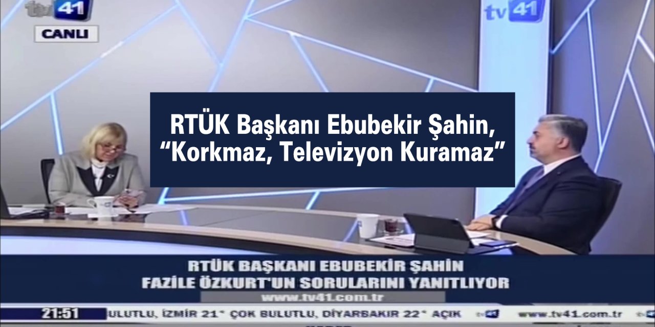 RTÜK Başkanı Ebubekir Şahin, “Korkmaz, Televizyon Kuramaz”