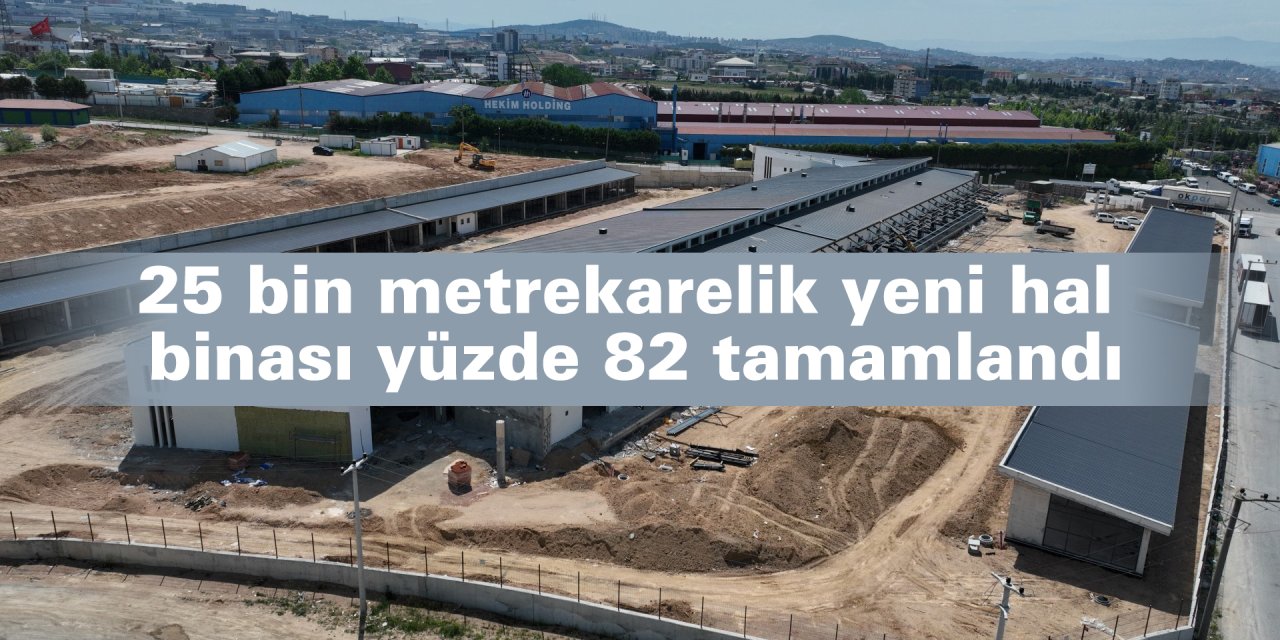 25 bin metrekarelik yeni hal binası yüzde 82 tamamlandı