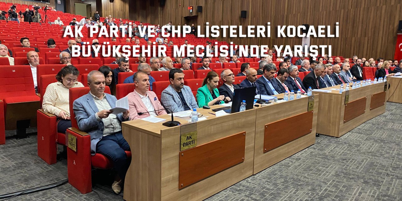 AK Parti ve CHP Listeleri Kocaeli Büyükşehir Meclisi’nde Yarıştı