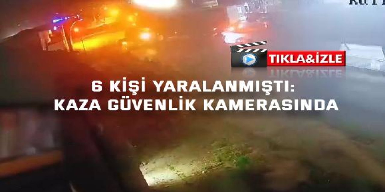 6 kişi yaralanmıştı: Kaza güvenlik kamerasında