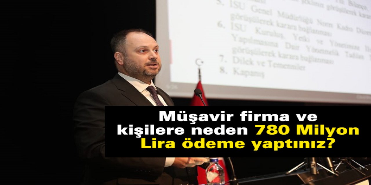 Müşavir firma ve kişilere neden  780 Milyon Lira ödeme yaptınız?