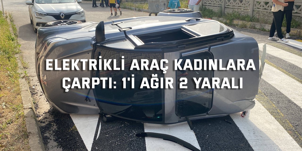 Elektrikli araç kadınlara  çarptı: 1'i ağır 2 yaralı