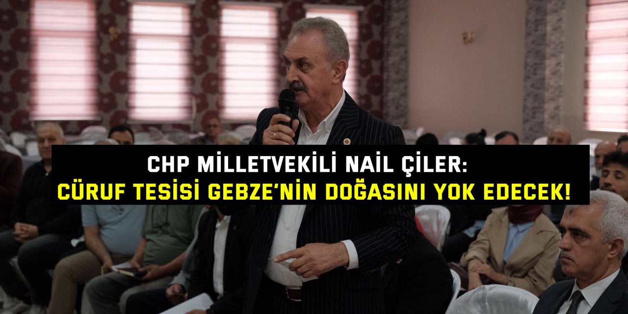 CHP MİLLETVEKİLİ NAİL ÇİLER:    Cüruf tesisi Gebze’nin doğasını yok edecek!