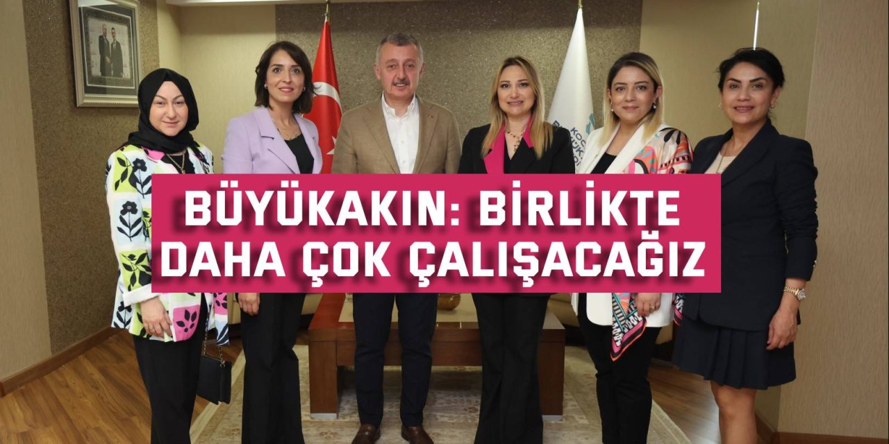 Büyükakın: Birlikte daha çok çalışacağız