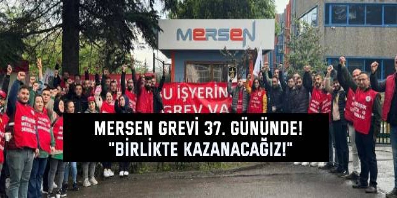 MERSEN grevi 37. gününde! "Birlikte kazanacağız!"