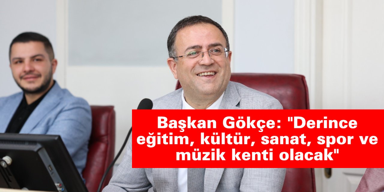 Başkan Gökçe: "Derince eğitim, kültür, sanat, spor ve müzik kenti olacak"