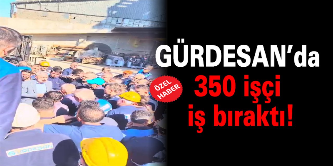 GÜRDESAN’da 350 işçi iş bıraktı!