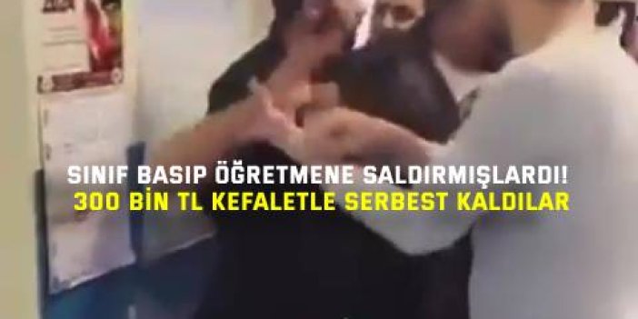 Sınıf Basıp Öğretmene Saldırmışlardı! 300 Bin TL Kefaletle Serbest Kaldılar