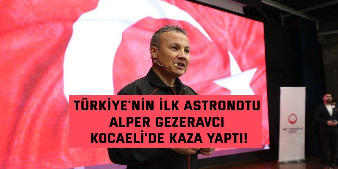 Türkiye'nin ilk astronotu Alper Gezeravcı Kocaeli'de kaza yaptı!