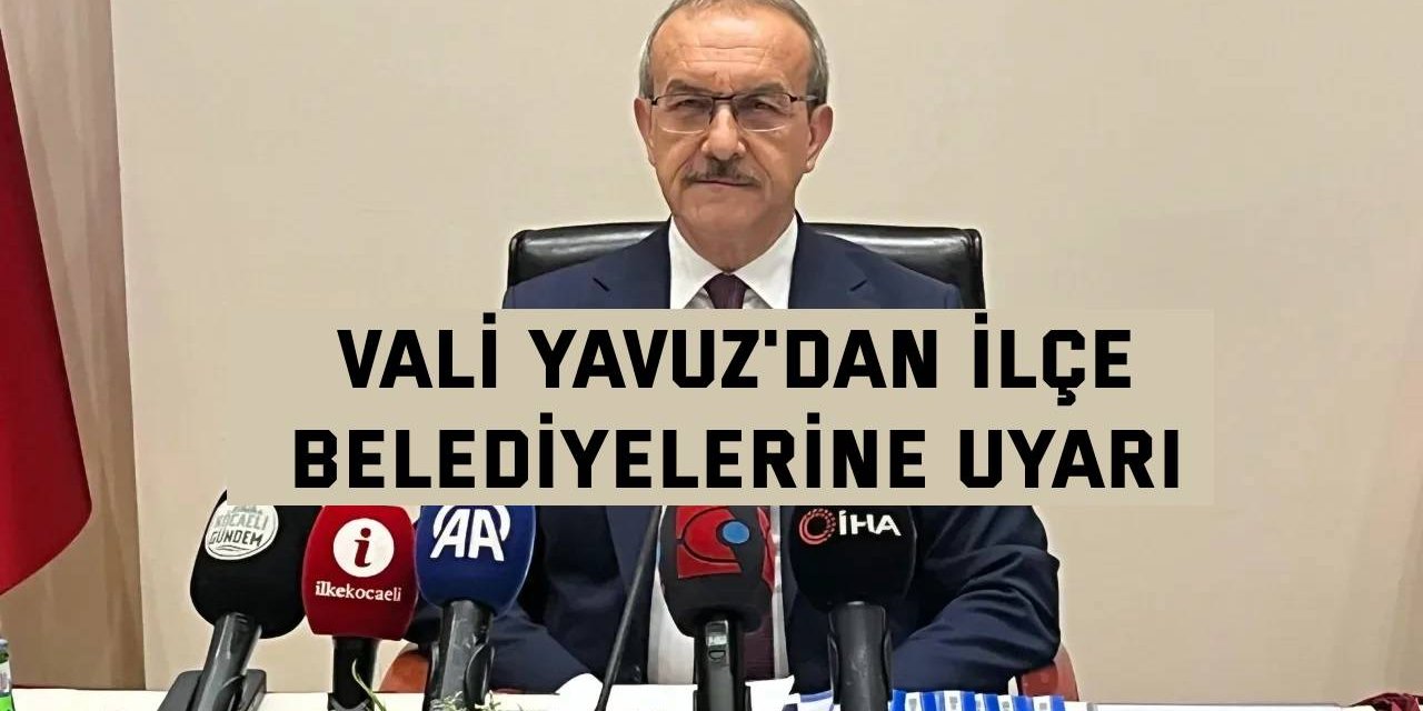 Vali Yavuz'dan İlçe Belediyelerine Uyarı