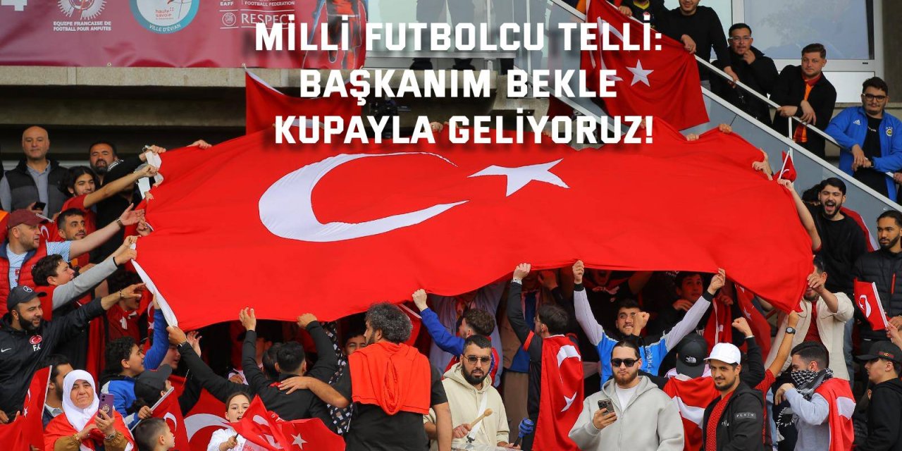 Milli futbolcu Telli: Başkanım bekle, kupayla geliyoruz!