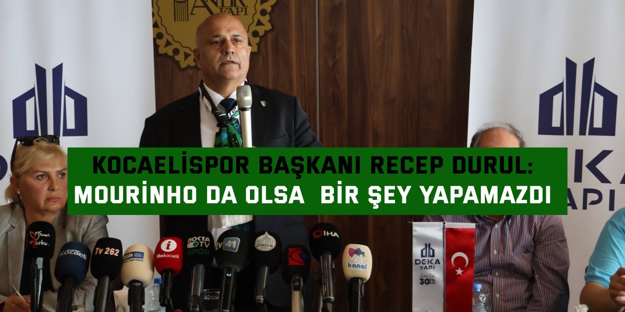 KOCAELİSPOR BAŞKANI RECEP DURUL:  Mourinho da olsa  bir şey yapamazdı