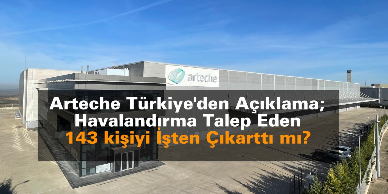 Arteche Türkiye'den Açıklama; Havalandırma Talep Eden 143 kişiyi İşten Çıkarttı mı?