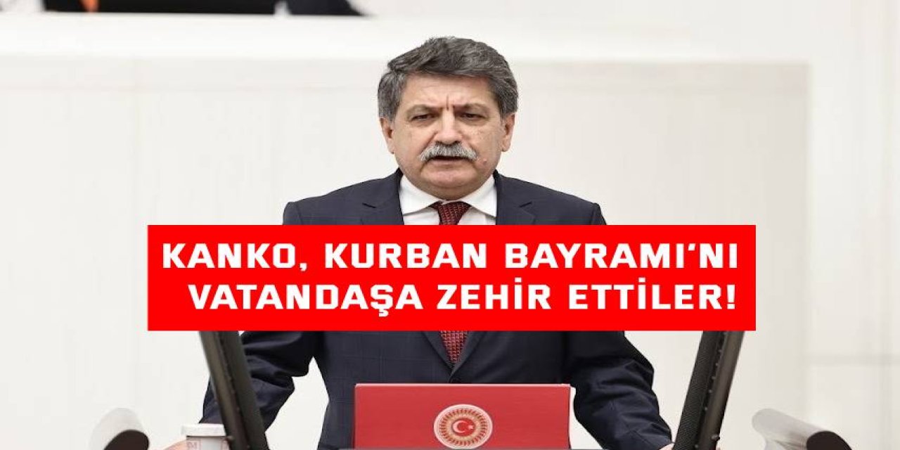 Kanko, Kurban Bayramı’nı  vatandaşa zehir ettiler!