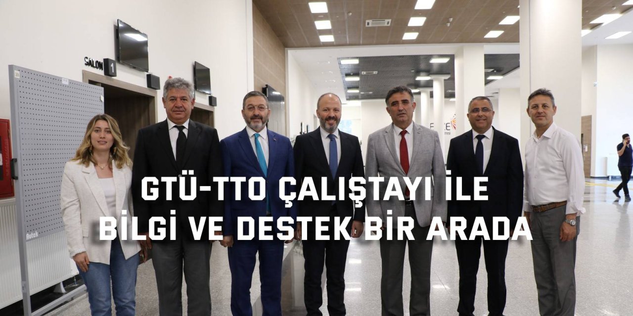 GTÜ-TTO Çalıştayı ile Bilgi ve Destek Bir Arada