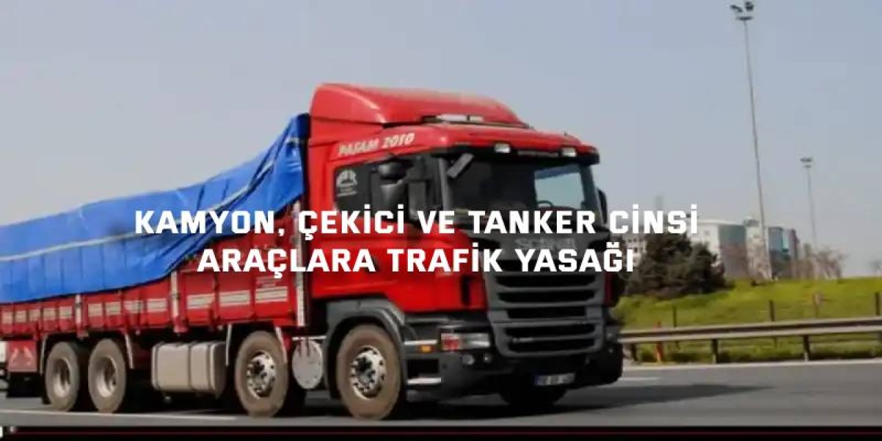 Kamyon, çekici ve tanker cinsi araçlara trafik yasağı