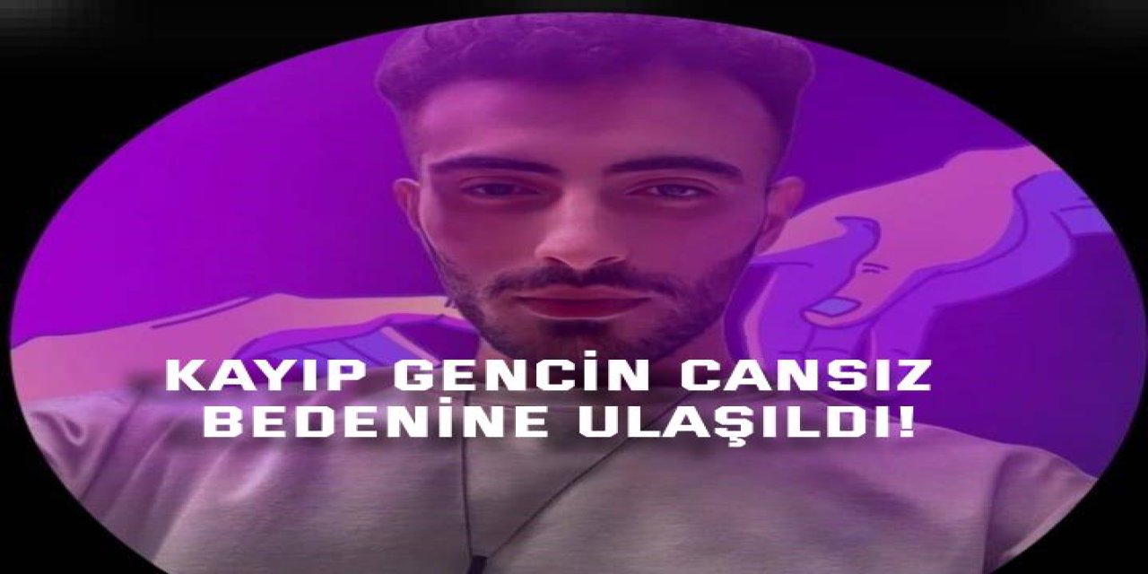 Kayıp Gencin Cansız Bedenine Ulaşıldı!