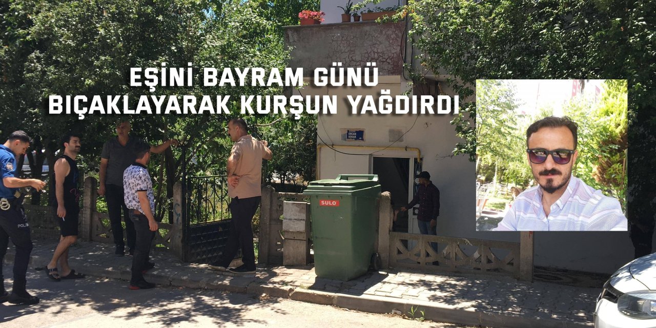 Eşini bayram günü bıçaklayarak kurşun yağdırdı