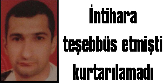 İntihara  teşebbüs etmişti kurtarılamadı