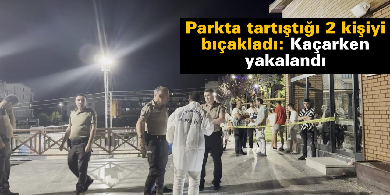 Parkta tartıştığı 2 kişiyi bıçakladı: Kaçarken yakalandı