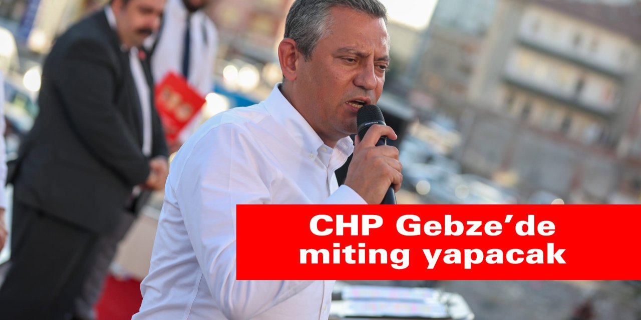 CHP Gebze’de miting yapacak