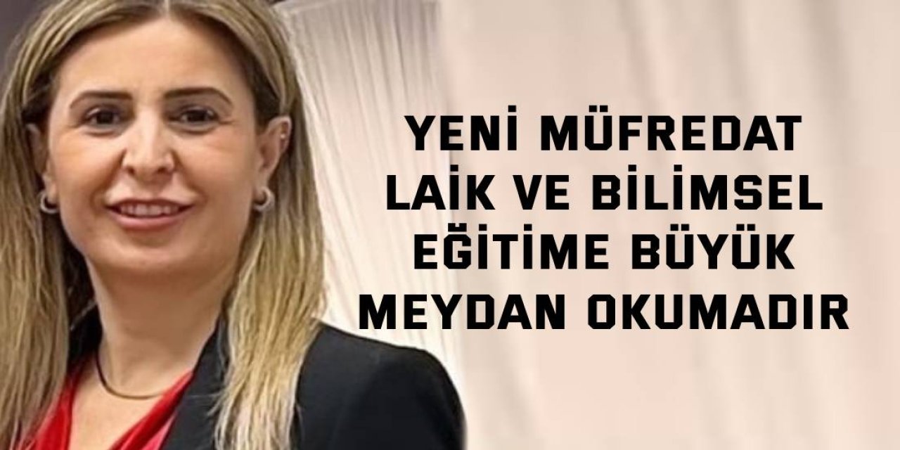 Yeni müfredat Laik ve bilimsel  eğitime büyük meydan okumadır