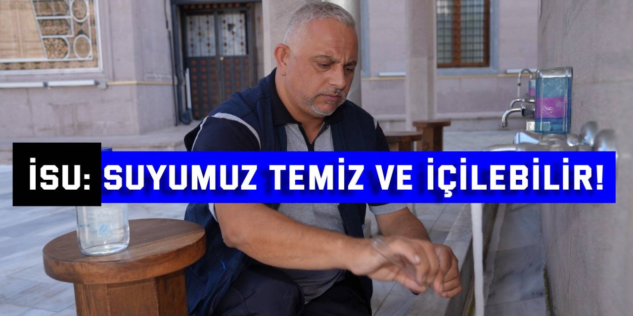 İSU: Suyumuz temiz ve içilebilir!