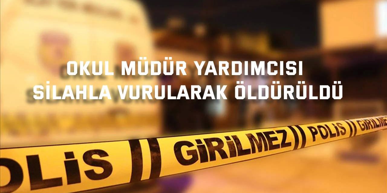 Okul müdür yardımcısı silahla vurularak öldürüldü