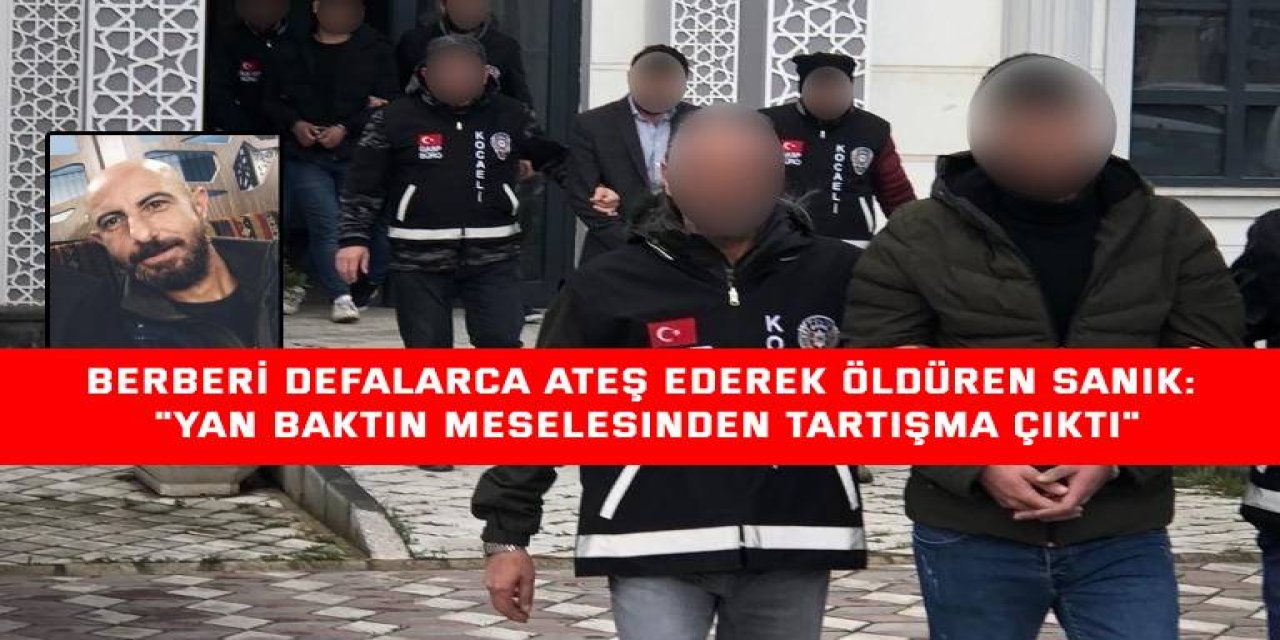 BERBERİ DEFALARCA ATEŞ EDEREK ÖLDÜREN SANIK:  "Yan baktın meselesinden tartışma çıktı"