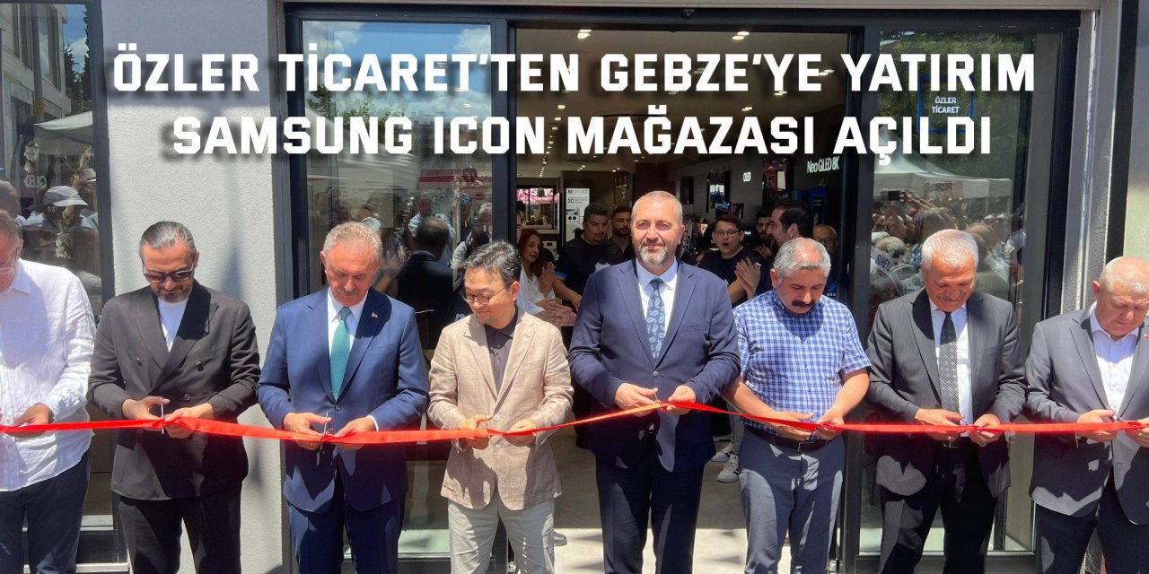 ÖZLER TİCARET’TEN GEBZE’YE YATIRIM Samsung Icon mağazası açıldı