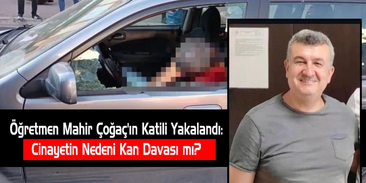 Öğretmen Mahir Çoğaç'ın Katili Yakalandı: Cinayetin Nedeni Kan Davası mı?