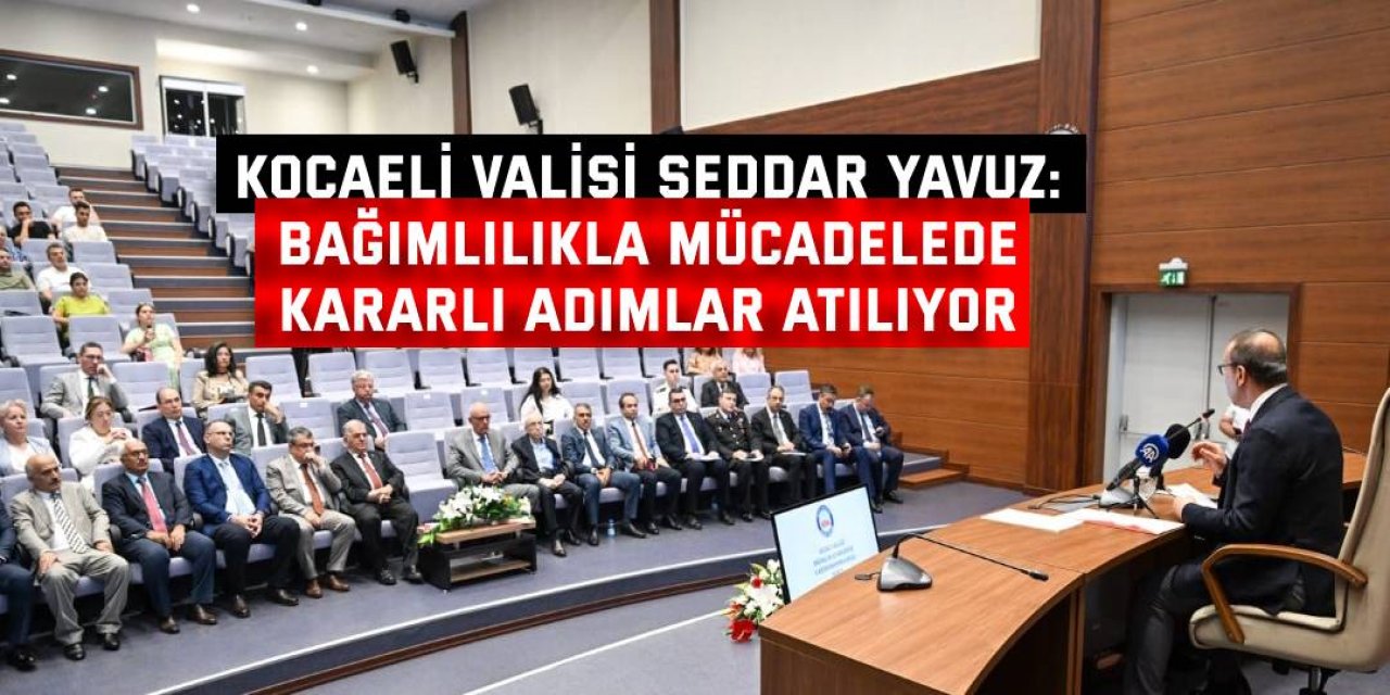 KOCAELİ VALİSİ SEDDAR YAVUZ: Bağımlılıkla mücadelede kararlı adımlar atılıyor