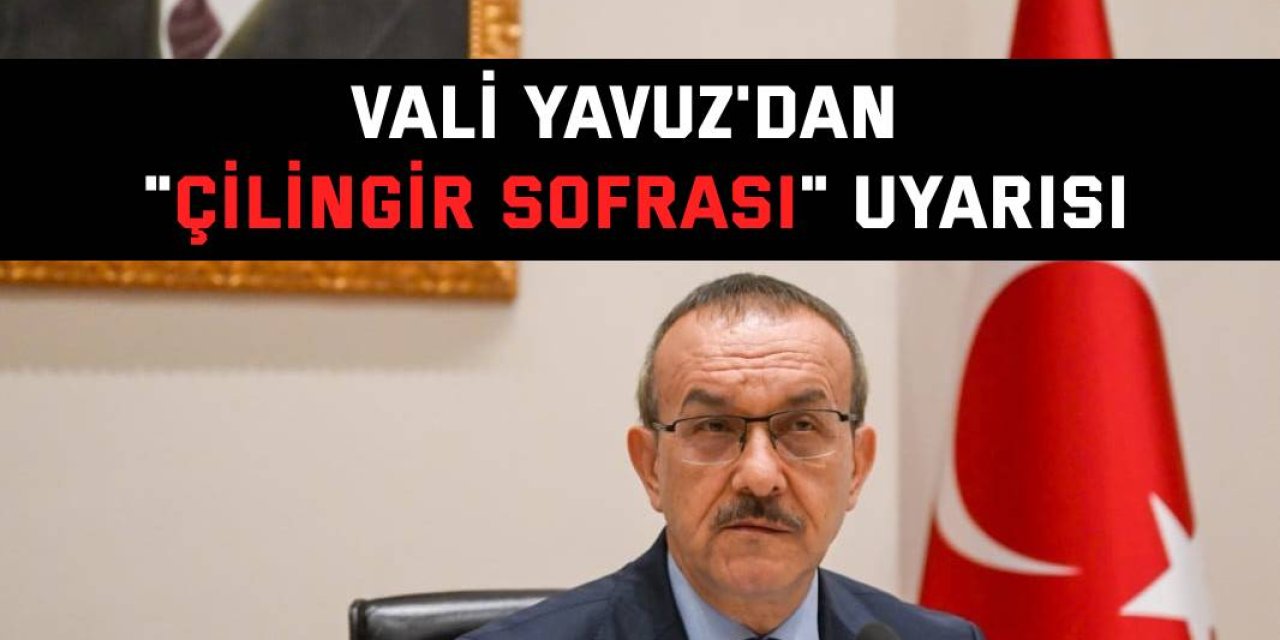 Vali Yavuz'dan "çilingir sofrası" uyarısı