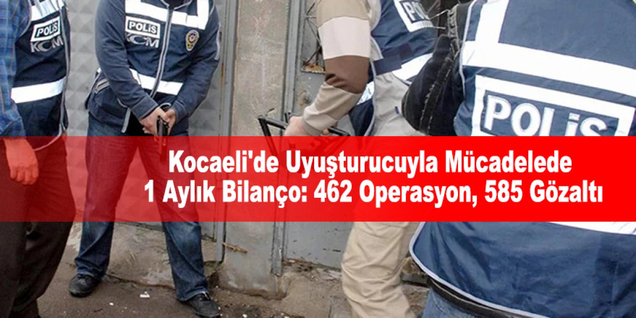 Kocaeli'de Uyuşturucuyla Mücadelede 1 Aylık Bilanço: 462 Operasyon, 585 Gözaltı