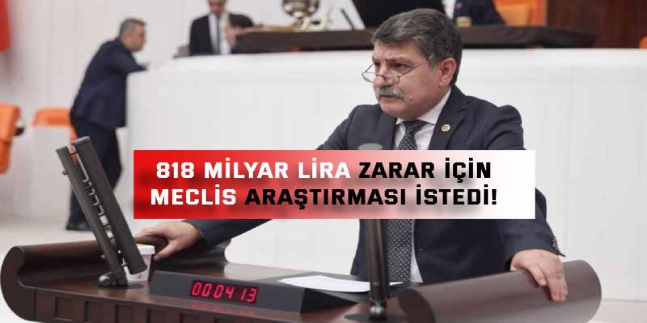 818 Milyar Lira Zarar İçin Meclis Araştırması İstedi!