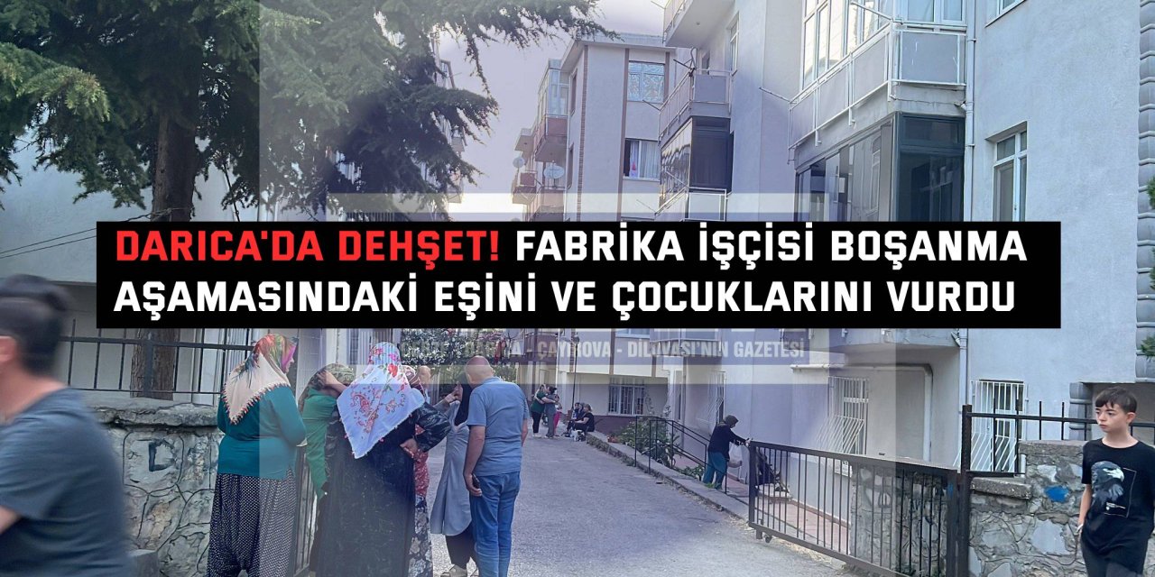 Darıca'da Dehşet! Fabrika İşçisi Boşanma Aşamasındaki Eşini ve Çocuklarını Vurdu