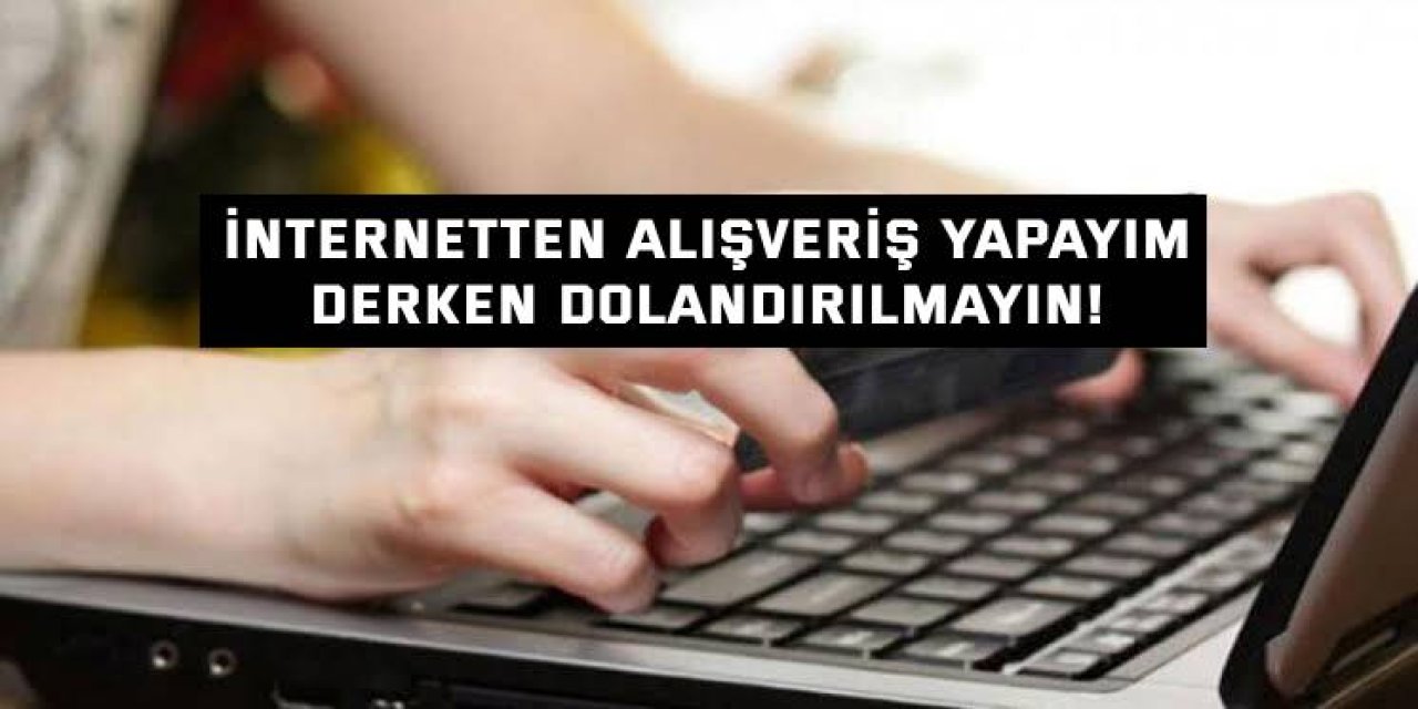 İnternetten alışveriş yapayım derken dolandırılmayın!